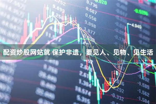配资炒股网站就 保护非遗，要见人、见物、见生活