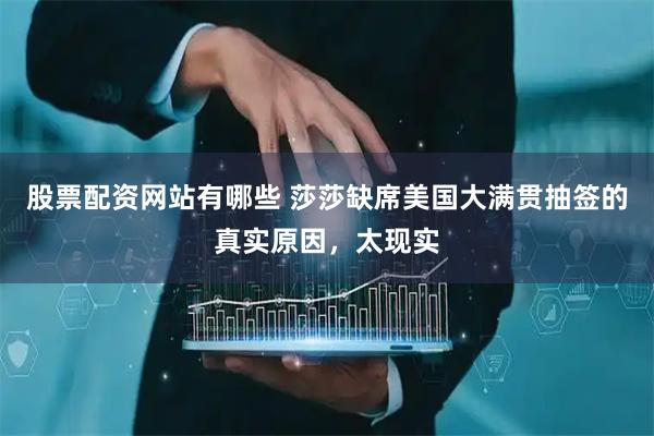 股票配资网站有哪些 莎莎缺席美国大满贯抽签的真实原因，太现实