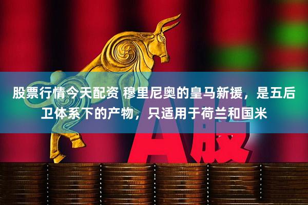 股票行情今天配资 穆里尼奥的皇马新援，是五后卫体系下的产物，只适用于荷兰和国米